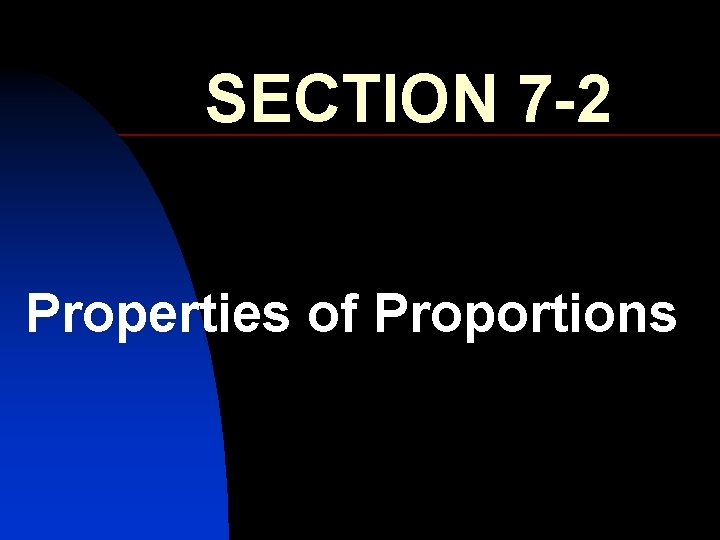 SECTION 7 -2 Properties of Proportions 