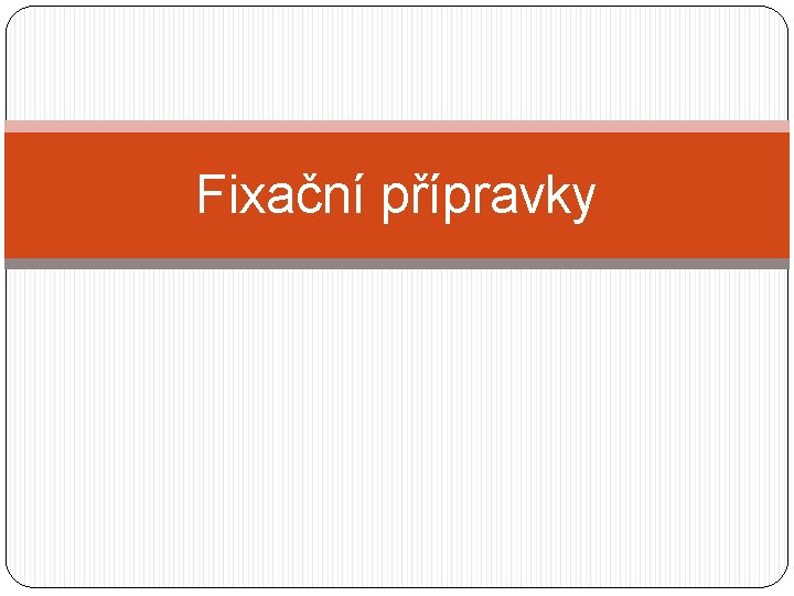 Fixační přípravky 