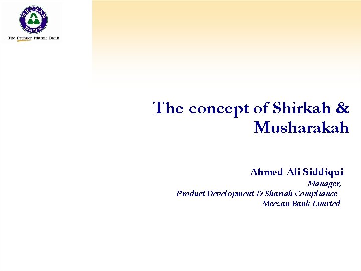 The concept of Shirkah & Musharakah Ahmed Ali Siddiqui Manager, Product Development & Shariah