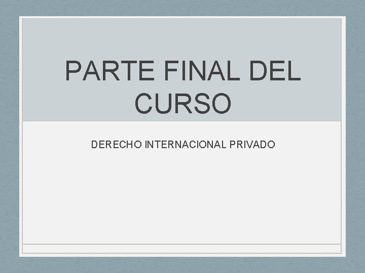 PARTE FINAL DEL CURSO DERECHO INTERNACIONAL PRIVADO PARTE FINAL DEL CURSO DERECHO INTERNACIONAL PRIVADO