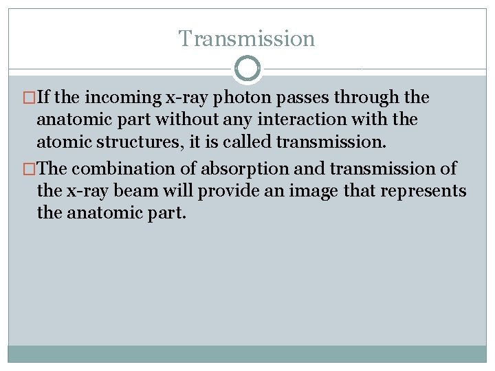 Transmission �If the incoming x-ray photon passes through the anatomic part without any interaction