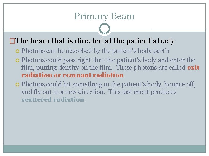 Primary Beam �The beam that is directed at the patient’s body Photons can be