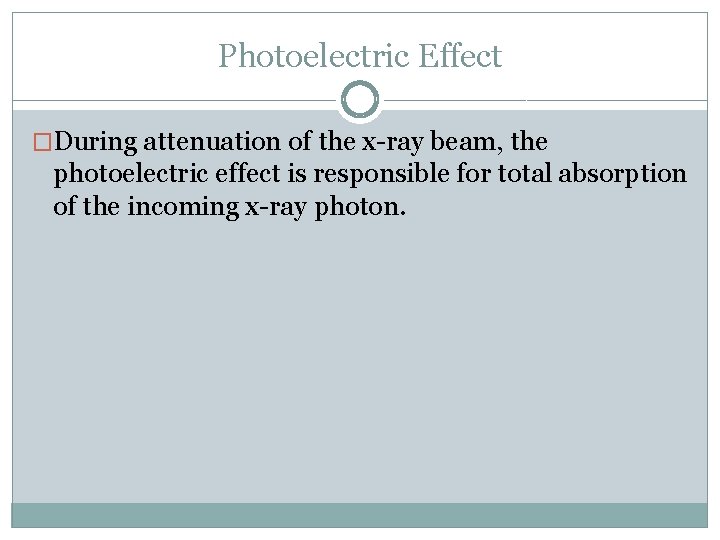 Photoelectric Effect �During attenuation of the x-ray beam, the photoelectric effect is responsible for