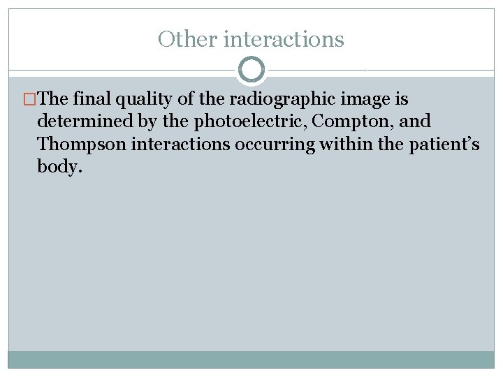Other interactions �The final quality of the radiographic image is determined by the photoelectric,
