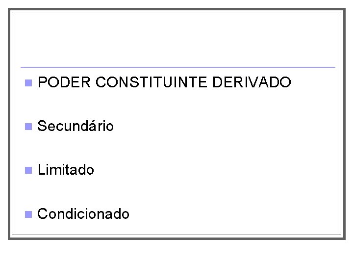 n PODER CONSTITUINTE DERIVADO n Secundário n Limitado n Condicionado 