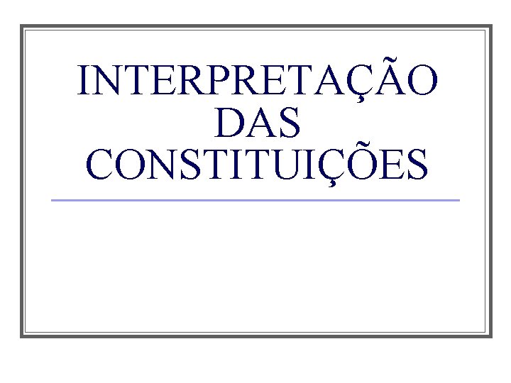 INTERPRETAÇÃO DAS CONSTITUIÇÕES 