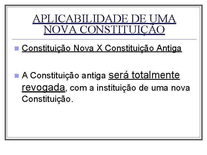 APLICABILIDADE DE UMA NOVA CONSTITUIÇÃO n Constituição Nova X Constituição Antiga n A Constituição