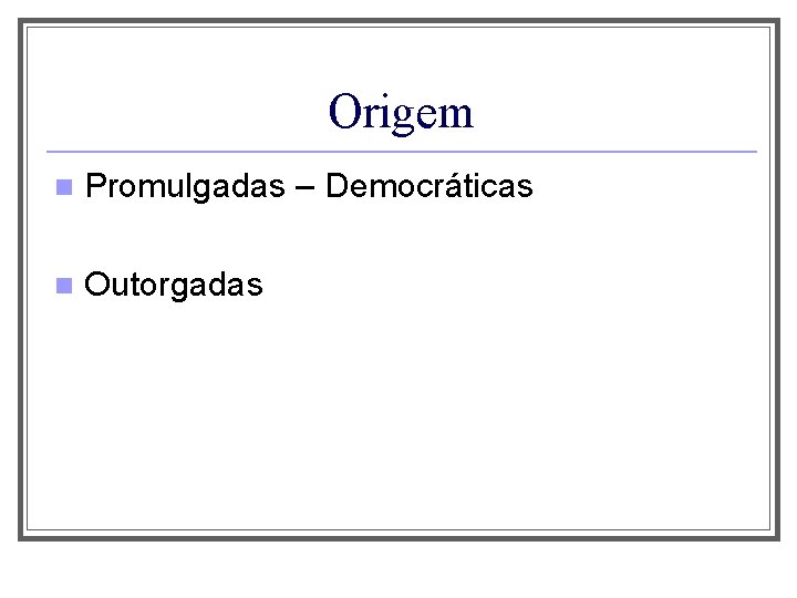 Origem n Promulgadas – Democráticas n Outorgadas 