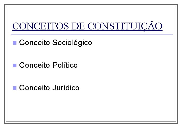 CONCEITOS DE CONSTITUIÇÃO n Conceito Sociológico n Conceito Político n Conceito Jurídico 