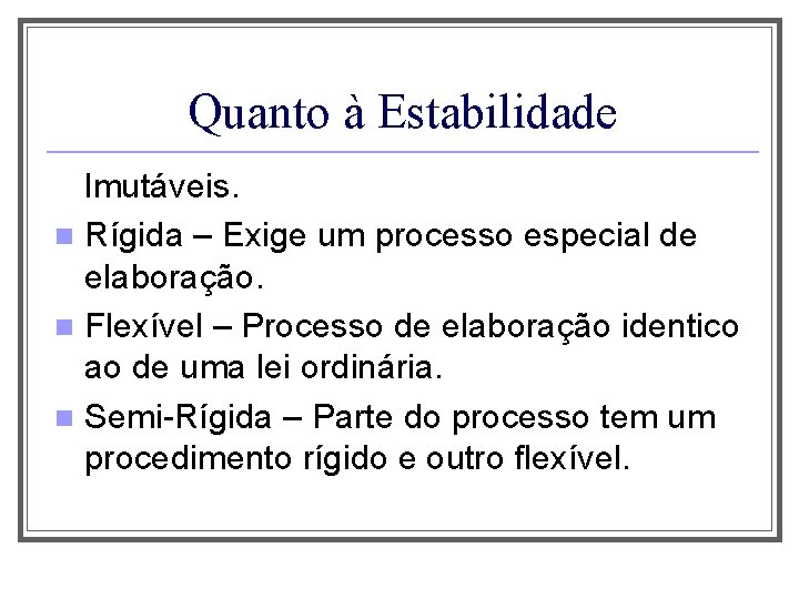 Quanto à Estabilidade Imutáveis. n Rígida – Exige um processo especial de elaboração. n