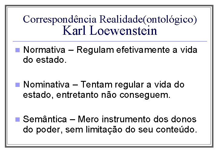 Correspondência Realidade(ontológico) Karl Loewenstein n Normativa – Regulam efetivamente a vida do estado. n