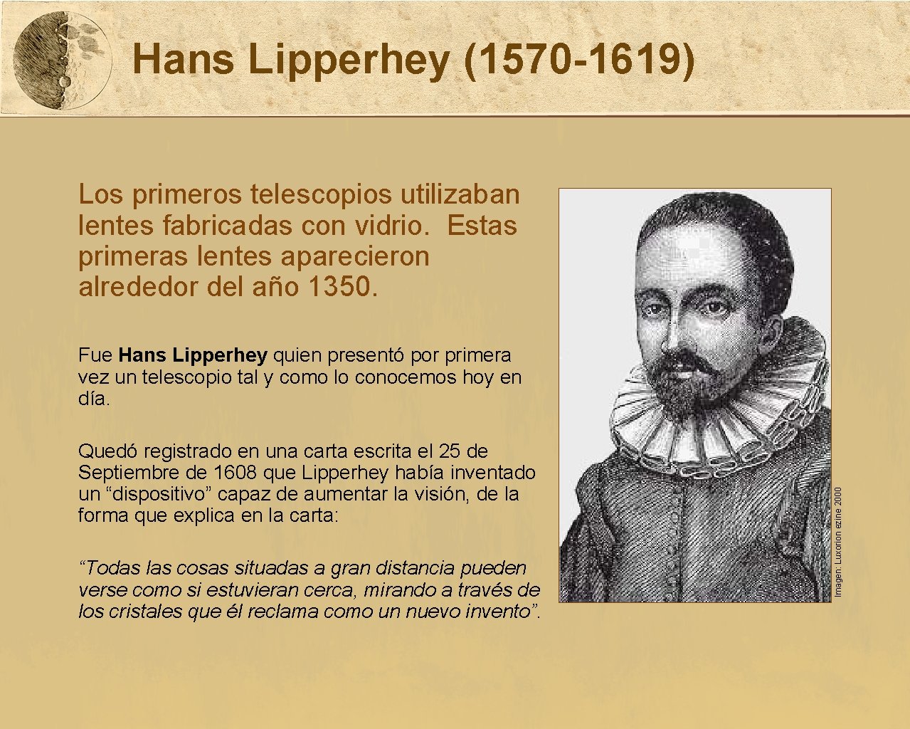 Hans Lipperhey (1570 -1619) Los primeros telescopios utilizaban lentes fabricadas con vidrio. Estas primeras