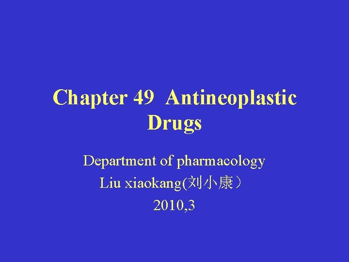 Chapter 49 Antineoplastic Drugs Department of pharmacology Liu xiaokang(刘小康） 2010, 3 