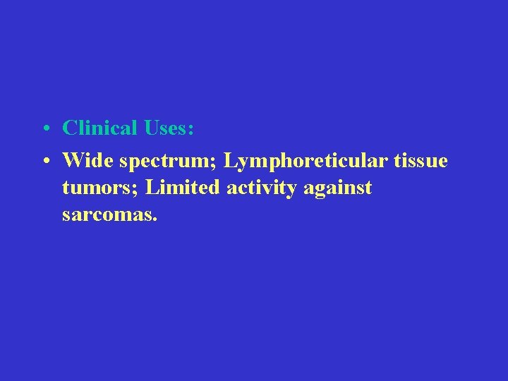  • Clinical Uses: • Wide spectrum; Lymphoreticular tissue tumors; Limited activity against sarcomas.