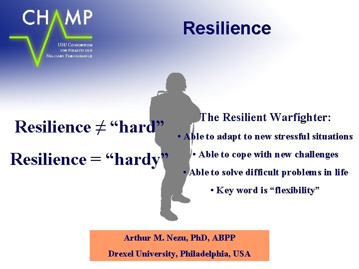 Resilience ≠ “hard” Resilience = “hardy” The Resilient Warfighter: • Able to adapt to