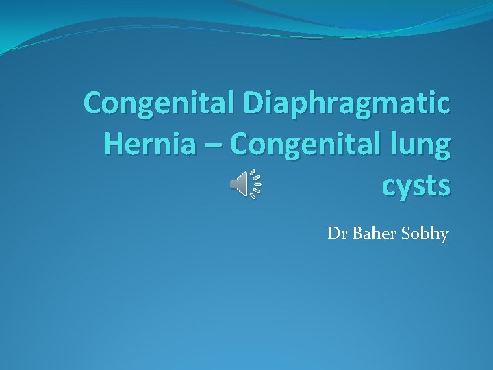 Congenital Diaphragmatic Hernia – Congenital lung cysts Dr Baher Sobhy 