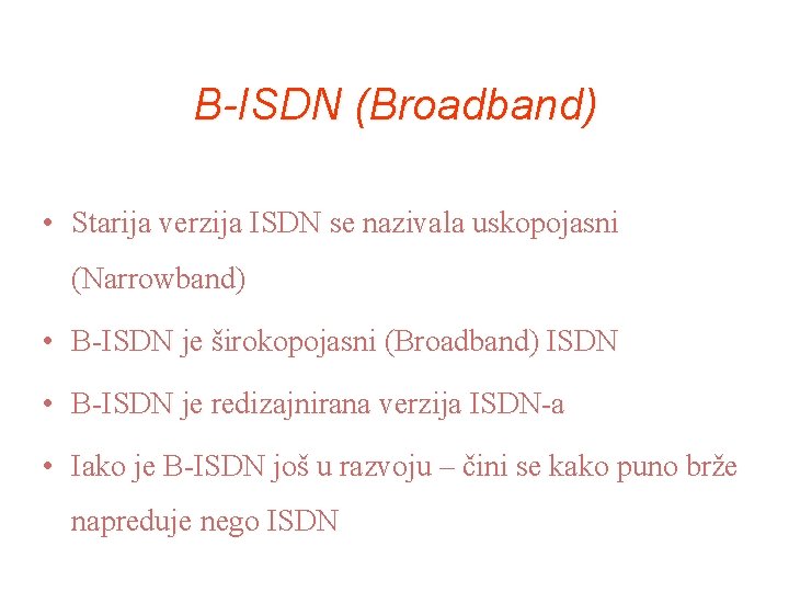 B-ISDN (Broadband) • Starija verzija ISDN se nazivala uskopojasni (Narrowband) • B-ISDN je širokopojasni