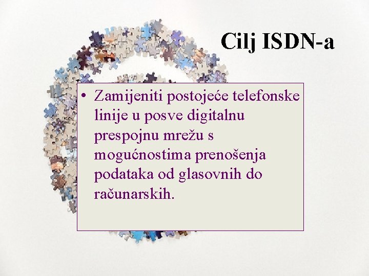 Cilj ISDN-a • Zamijeniti postojeće telefonske linije u posve digitalnu prespojnu mrežu s mogućnostima