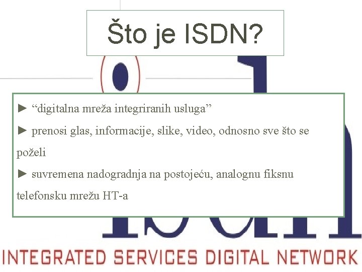 Što je ISDN? ► “digitalna mreža integriranih usluga” ► prenosi glas, informacije, slike, video,
