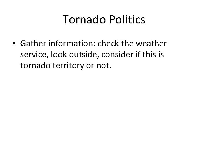 Tornado Politics • Gather information: check the weather service, look outside, consider if this Tornado Politics • Gather information: check the weather service, look outside, consider if this