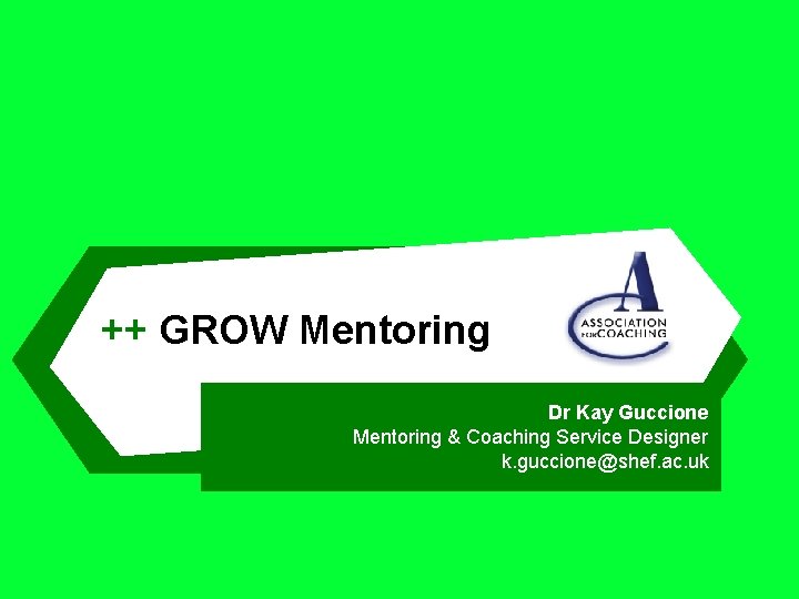 ++ GROW Mentoring Dr Kay Guccione Mentoring & Coaching Service Designer k. guccione@shef. ac.