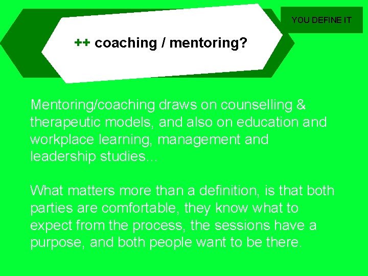 YOU DEFINE IT ++ coaching / mentoring? Mentoring/coaching draws on counselling & therapeutic models,