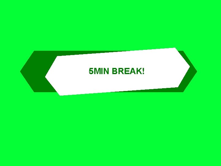 5 MIN BREAK! 