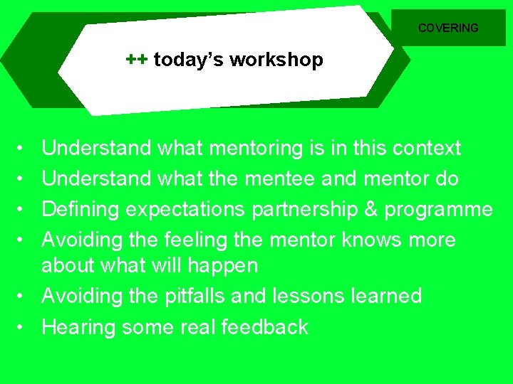 COVERING ++ today’s workshop • • Understand what mentoring is in this context Understand