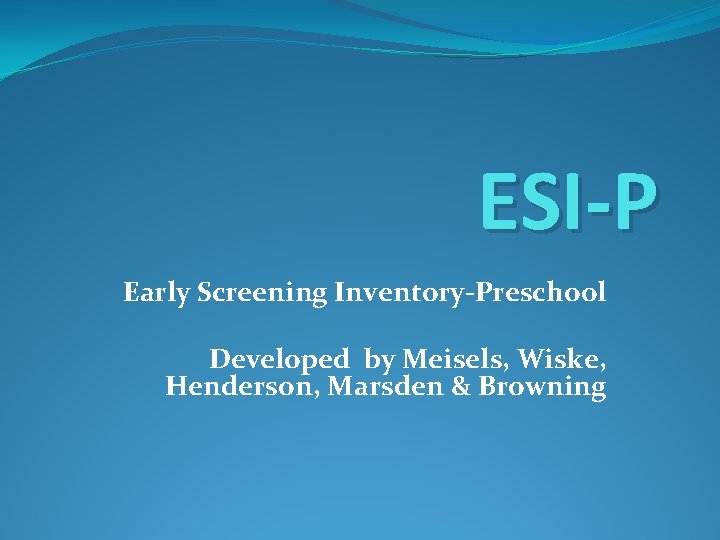ESI-P Early Screening Inventory-Preschool Developed by Meisels, Wiske, Henderson, Marsden & Browning 