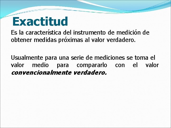 Exactitud Es la característica del instrumento de medición de obtener medidas próximas al valor