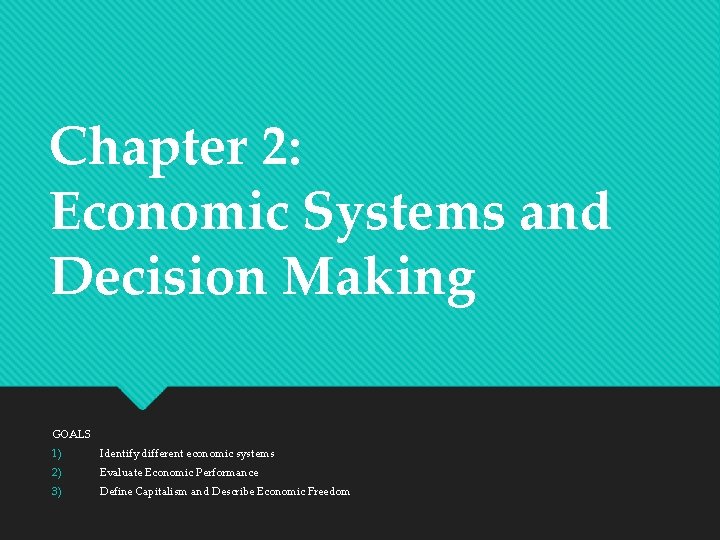Chapter 2: Economic Systems and Decision Making GOALS 1) Identify different economic systems 2)