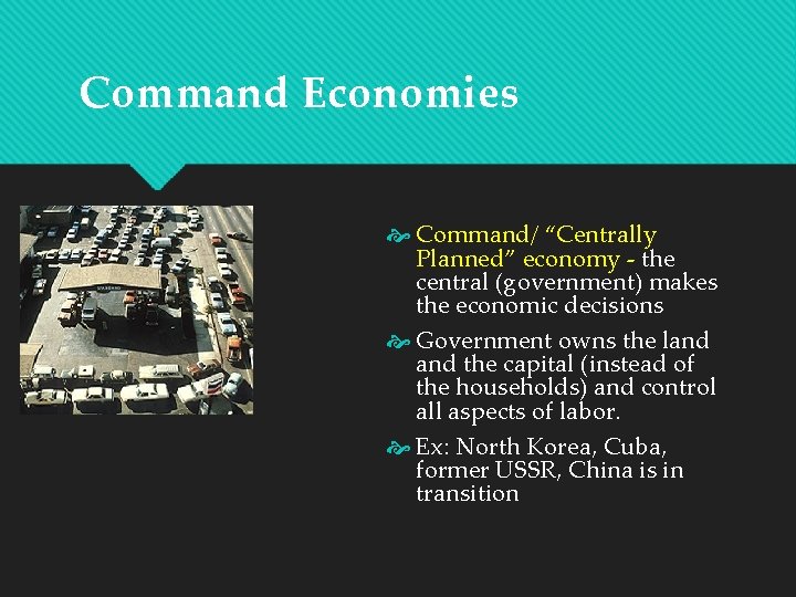 Command Economies Command/ “Centrally Planned” economy - the central (government) makes the economic decisions
