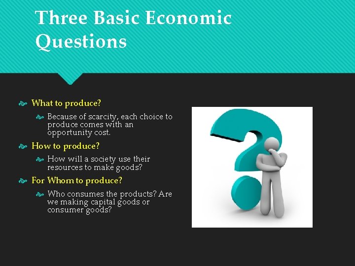 Three Basic Economic Questions What to produce? Because of scarcity, each choice to produce