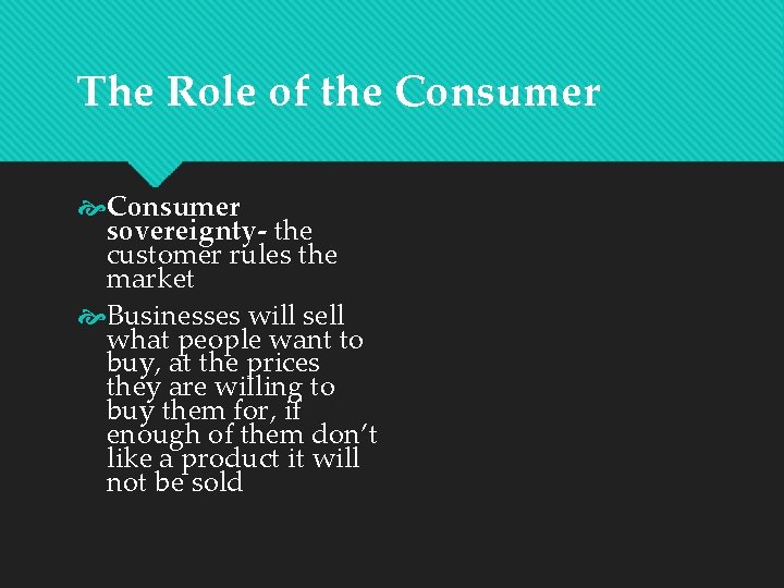 The Role of the Consumer sovereignty- the customer rules the market Businesses will sell
