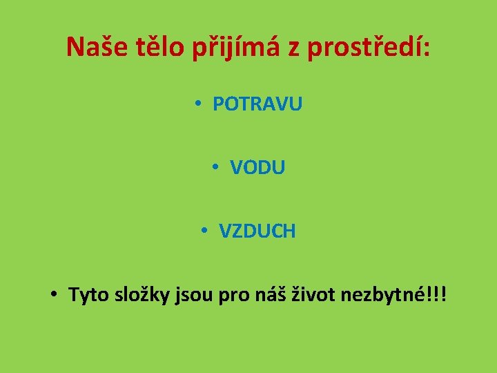 Naše tělo přijímá z prostředí: • POTRAVU • VODU • VZDUCH • Tyto složky