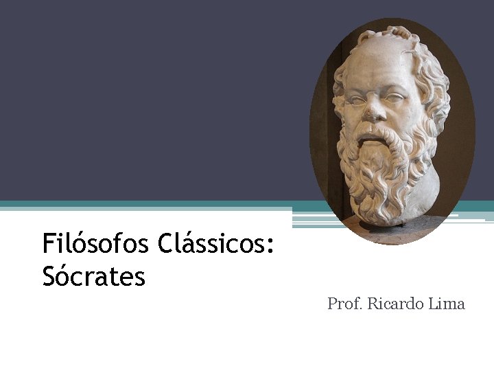 Filósofos Clássicos: Sócrates Prof. Ricardo Lima 