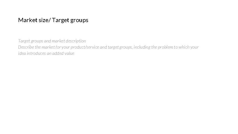 Market size/ Target groups and market description Describe the market for your product/service and