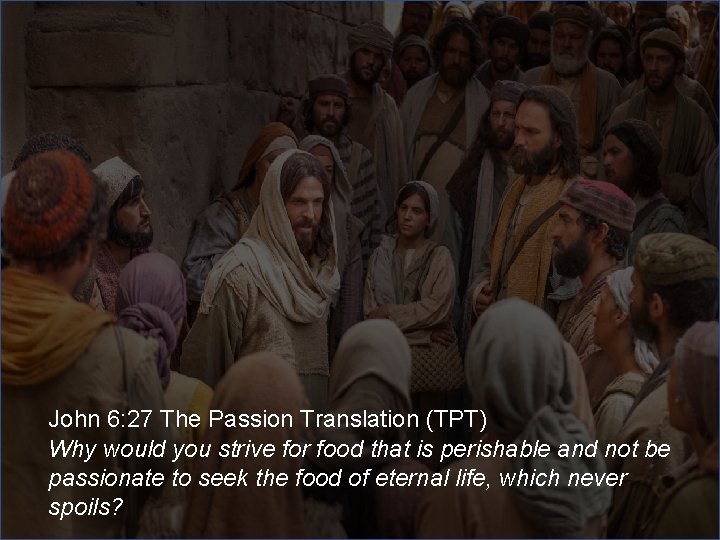 John 6: 27 The Passion Translation (TPT) Why would you strive for food that