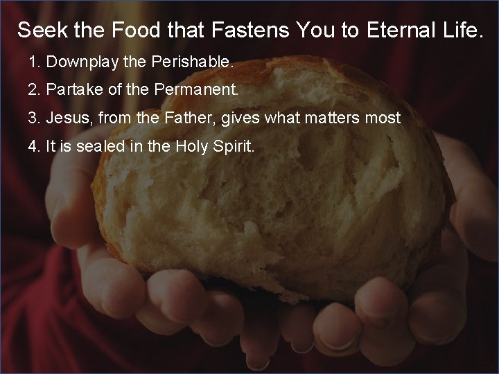 Seek the Food that Fastens You to Eternal Life. 1. Downplay the Perishable. 2.