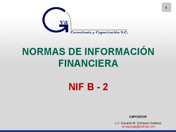 1 NORMAS DE INFORMACIÓN FINANCIERA NIF B - 2 EXPOSITOR L. C. Eduardo M.