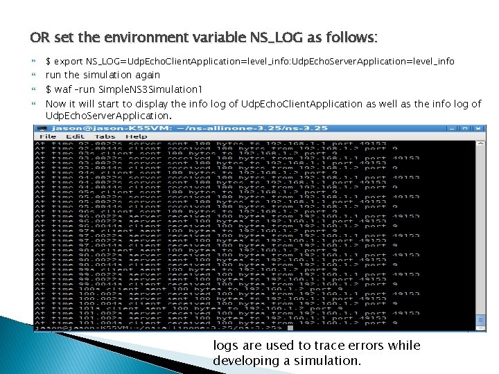 OR set the environment variable NS_LOG as follows: $ export NS_LOG=Udp. Echo. Client. Application=level_info: