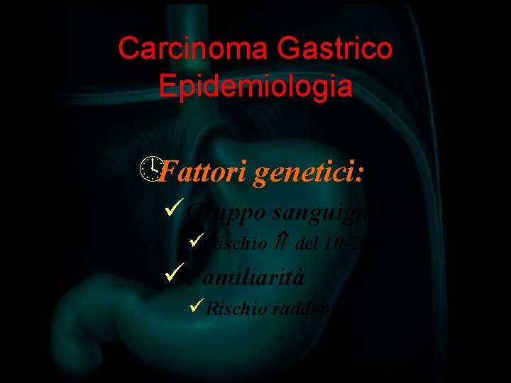 Carcinoma Gastrico Epidemiologia ºFattori genetici: üGruppo sanguigno A üRischio del 10 -20% üFamiliarità üRischio
