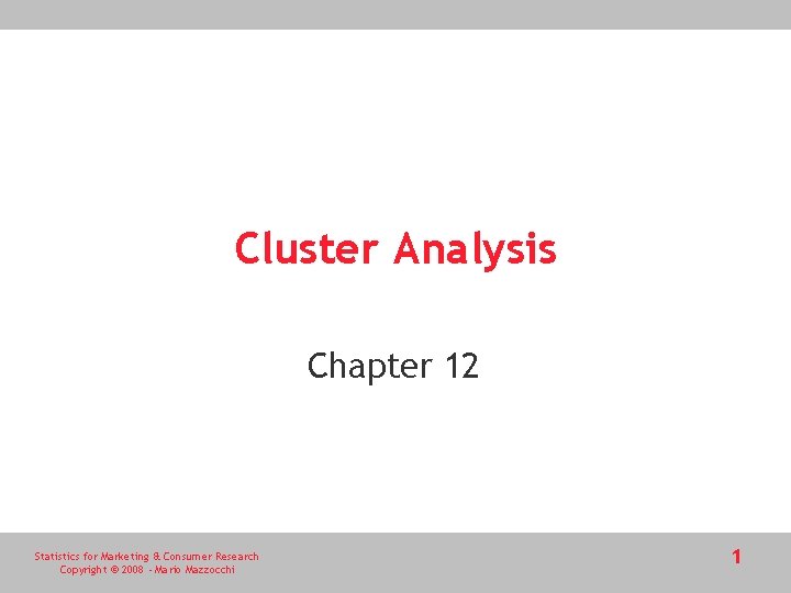 Cluster Analysis Chapter 12 Statistics for Marketing & Consumer Research Copyright © 2008 -
