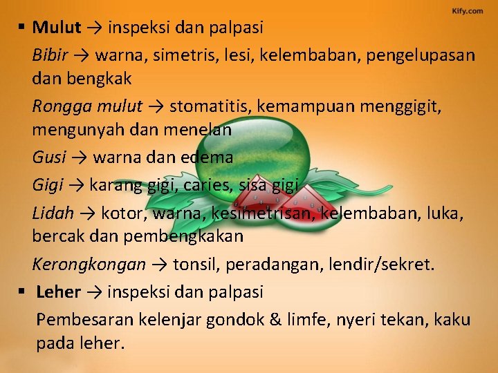 § Mulut → inspeksi dan palpasi Bibir → warna, simetris, lesi, kelembaban, pengelupasan dan