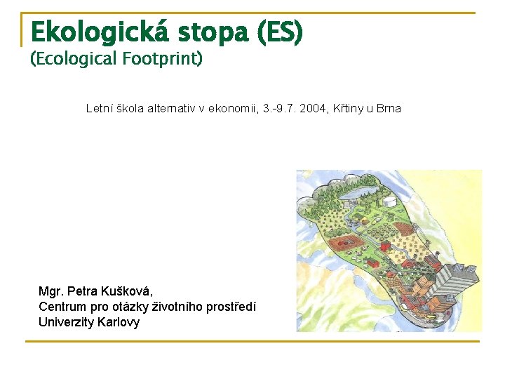 Ekologická stopa (ES) (Ecological Footprint) Letní škola alternativ v ekonomii, 3. -9. 7. 2004,