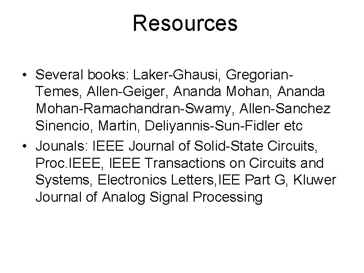 Resources • Several books: Laker-Ghausi, Gregorian- Temes, Allen-Geiger, Ananda Mohan-Ramachandran-Swamy, Allen-Sanchez Sinencio, Martin, Deliyannis-Sun-Fidler