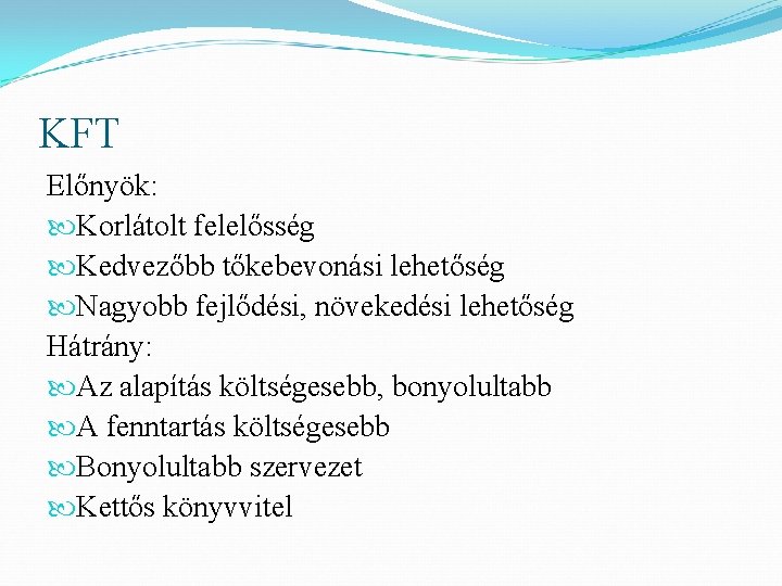 KFT Előnyök: Korlátolt felelősség Kedvezőbb tőkebevonási lehetőség Nagyobb fejlődési, növekedési lehetőség Hátrány: Az alapítás