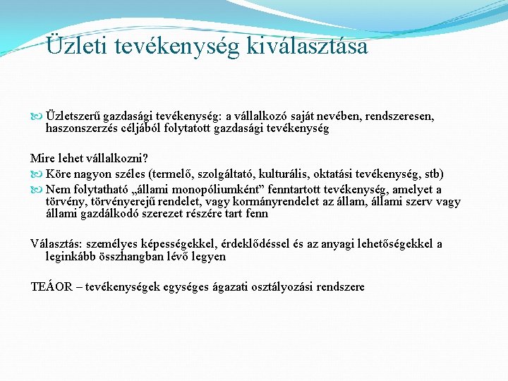 Üzleti tevékenység kiválasztása Üzletszerű gazdasági tevékenység: a vállalkozó saját nevében, rendszeresen, haszonszerzés céljából folytatott