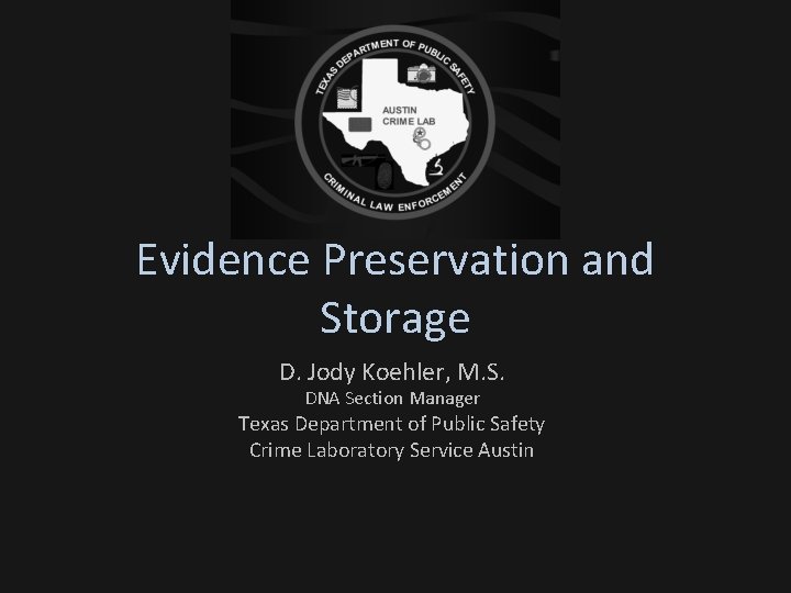 Evidence Preservation and Storage D. Jody Koehler, M. S. DNA Section Manager Texas Department