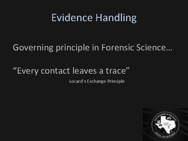 Evidence Handling Governing principle in Forensic Science… “Every contact leaves a trace” Locard’s Exchange